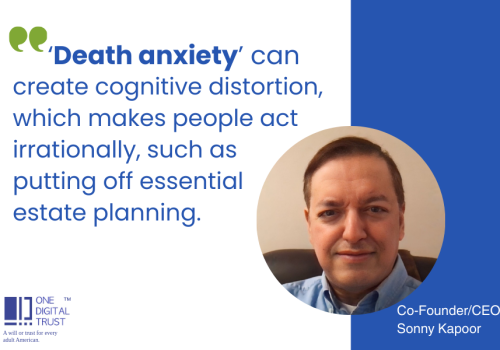 Quote from Sonny Kapoor, Co-Founder/CEO, OneDigitalTrust: 'Death anxiety’ can create cognitive distortion, which makes people act irrationally, such as putting off essential estate planning.